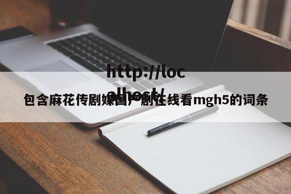 包含麻花传剧媒国产剧在线看mgh5的词条